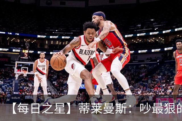 【每日之星】蒂莱曼斯：吵最狠的架进最绝的球 从内讧主角到球队英雄
