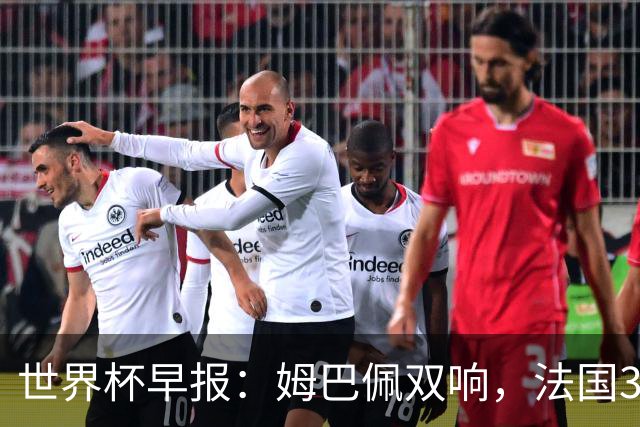 世界杯早报：姆巴佩双响，法国3-1塞内加尔