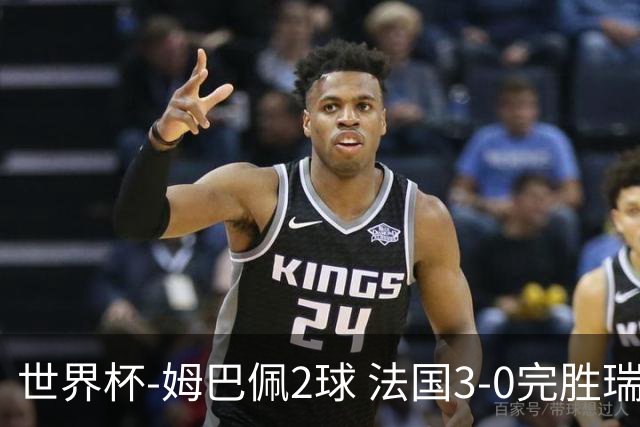 世界杯-姆巴佩2球 法国3-0完胜瑞典将战巴拉圭