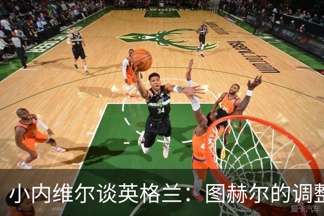 小内维尔谈英格兰：图赫尔的调整很出色 任何言语都形容不了凯恩
