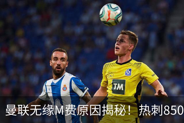 曼联无缘M费原因揭秘！热刺8500万钞能力截胡，没欧战凭啥狂花钱