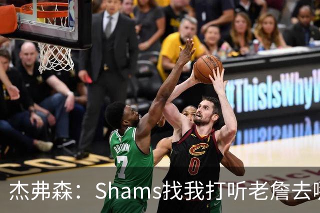 杰弗森：Shams找我打听老詹去哪 还以为他无所不知 但我也不知道