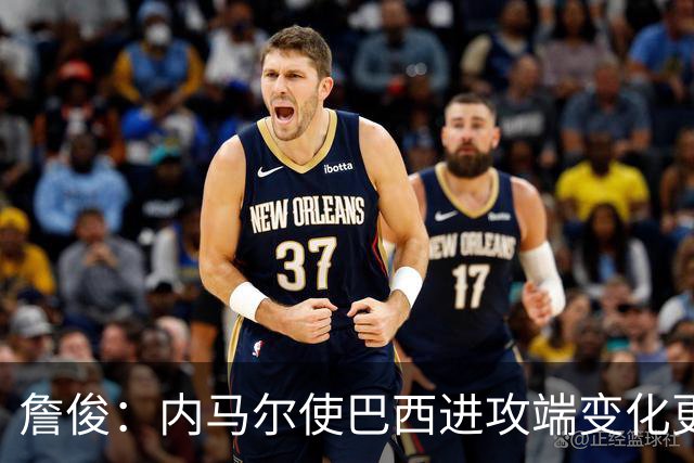 詹俊：内马尔使巴西进攻端变化更多 巴西进攻端是无解一般的存在
