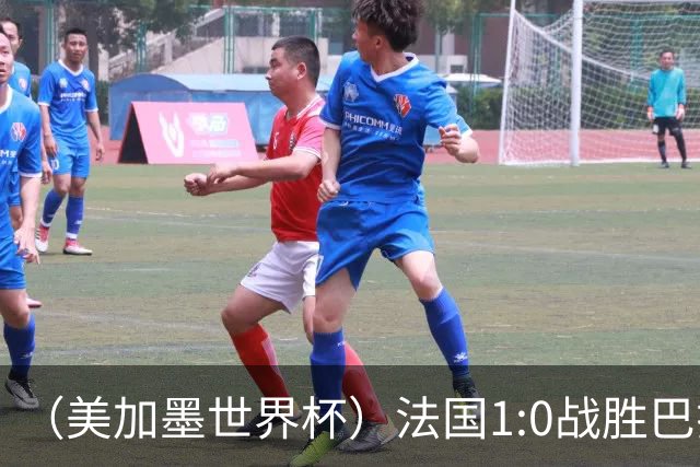 （美加墨世界杯）法国1:0战胜巴拉圭 八强战将对阵摩洛哥